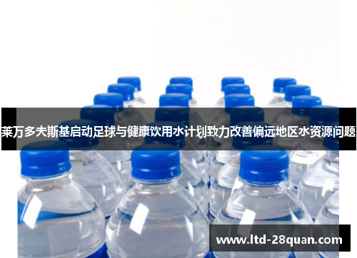 莱万多夫斯基启动足球与健康饮用水计划致力改善偏远地区水资源问题