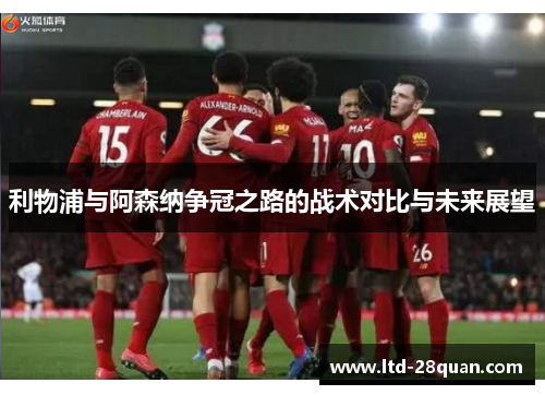 利物浦与阿森纳争冠之路的战术对比与未来展望
