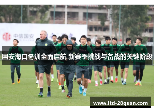 国安海口冬训全面启航 新赛季挑战与备战的关键阶段