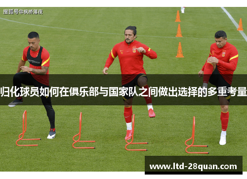 归化球员如何在俱乐部与国家队之间做出选择的多重考量