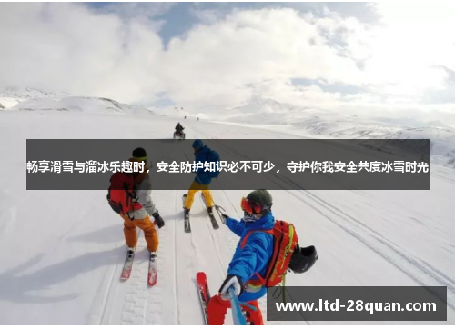 畅享滑雪与溜冰乐趣时，安全防护知识必不可少，守护你我安全共度冰雪时光