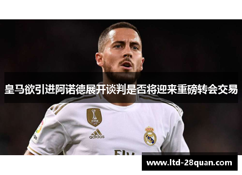 皇马欲引进阿诺德展开谈判是否将迎来重磅转会交易