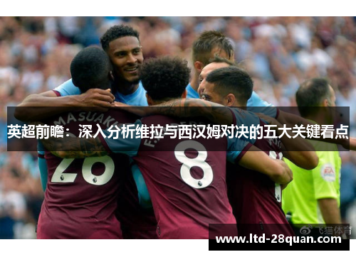 英超前瞻：深入分析维拉与西汉姆对决的五大关键看点