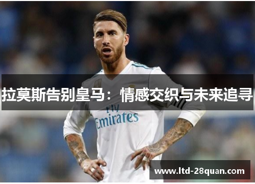 拉莫斯告别皇马：情感交织与未来追寻
