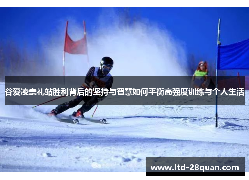 谷爱凌崇礼站胜利背后的坚持与智慧如何平衡高强度训练与个人生活 谷爱凌崇礼站胜利背后的坚持与智慧如何平衡高强度训练与个人生活