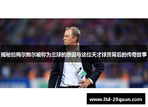 揭秘拉梅尔鲍尔被称为三球的原因与这位天才球员背后的传奇故事