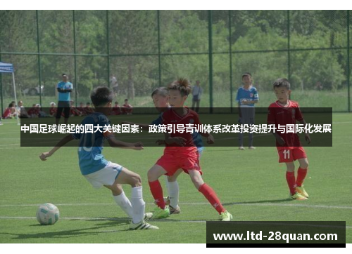 中国足球崛起的四大关键因素：政策引导青训体系改革投资提升与国际化发展