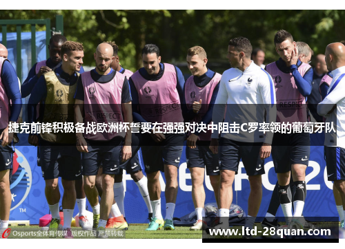捷克前锋积极备战欧洲杯誓要在强强对决中阻击C罗率领的葡萄牙队 捷克前锋积极备战欧洲杯誓要在强强对决中阻击C罗率领的葡萄牙队