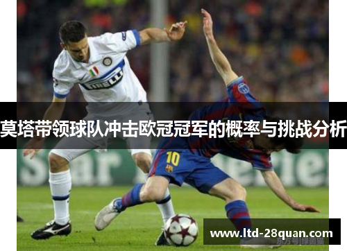 莫塔带领球队冲击欧冠冠军的概率与挑战分析 莫塔带领球队冲击欧冠冠军的概率与挑战分析