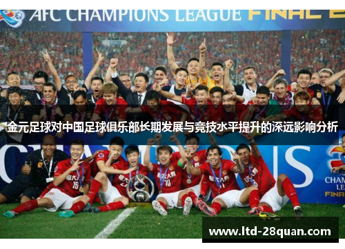 金元足球对中国足球俱乐部长期发展与竞技水平提升的深远影响分析 金元足球对中国足球俱乐部长期发展与竞技水平提升的深远影响分析