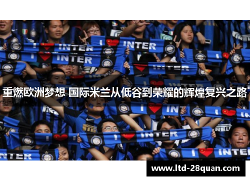 重燃欧洲梦想 国际米兰从低谷到荣耀的辉煌复兴之路 重燃欧洲梦想 国际米兰从低谷到荣耀的辉煌复兴之路