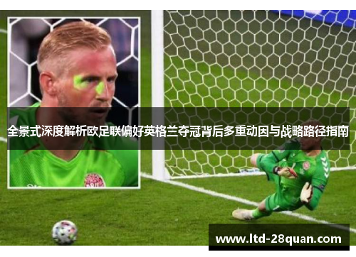 全景式深度解析欧足联偏好英格兰夺冠背后多重动因与战略路径指南 全景式深度解析欧足联偏好英格兰夺冠背后多重动因与战略路径指南