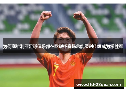 为何塞维利亚足球俱乐部在欧联杯赛场总能屡创佳绩成为常胜军 为何塞维利亚足球俱乐部在欧联杯赛场总能屡创佳绩成为常胜军