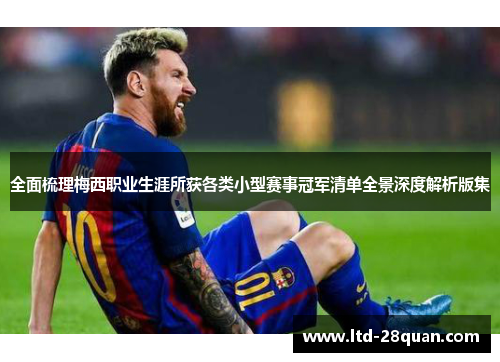 全面梳理梅西职业生涯所获各类小型赛事冠军清单全景深度解析版集
