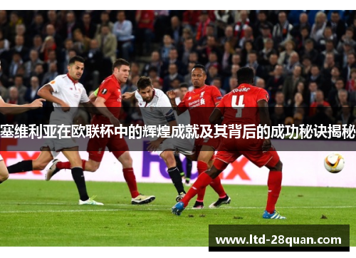 塞维利亚在欧联杯中的辉煌成就及其背后的成功秘诀揭秘