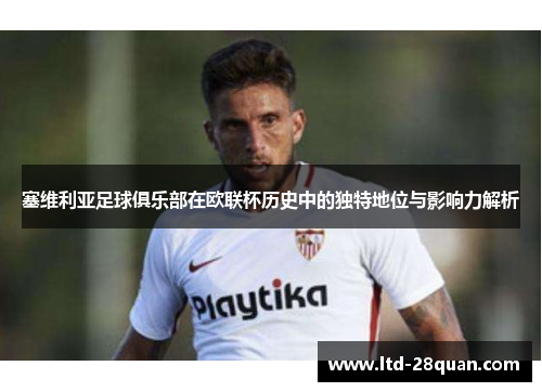 塞维利亚足球俱乐部在欧联杯历史中的独特地位与影响力解析