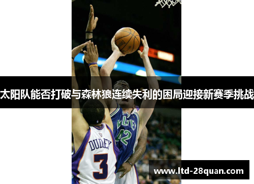 太阳队能否打破与森林狼连续失利的困局迎接新赛季挑战