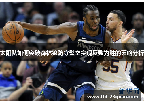 太阳队如何突破森林狼防守壁垒实现反败为胜的策略分析