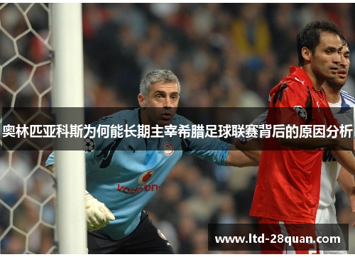 奥林匹亚科斯为何能长期主宰希腊足球联赛背后的原因分析