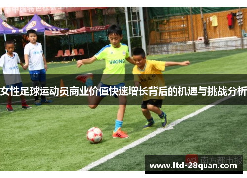 女性足球运动员商业价值快速增长背后的机遇与挑战分析