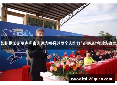 如何借鉴阿贾克斯青训理念提升球员个人能力与团队配合训练效果