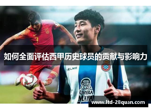 如何全面评估西甲历史球员的贡献与影响力