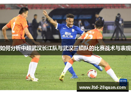如何分析中超武汉长江队与武汉三镇队的比赛战术与表现 如何分析中超武汉长江队与武汉三镇队的比赛战术与表现