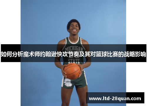 如何分析魔术师约翰逊快攻节奏及其对篮球比赛的战略影响 如何分析魔术师约翰逊快攻节奏及其对篮球比赛的战略影响
