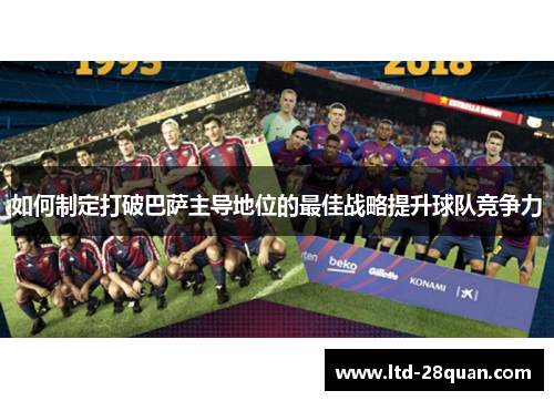 如何制定打破巴萨主导地位的最佳战略提升球队竞争力 如何制定打破巴萨主导地位的最佳战略提升球队竞争力