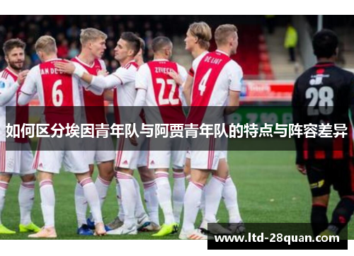 如何区分埃因青年队与阿贾青年队的特点与阵容差异