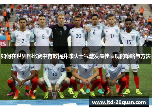 如何在世界杯比赛中有效提升球队士气激发最佳表现的策略与方法
