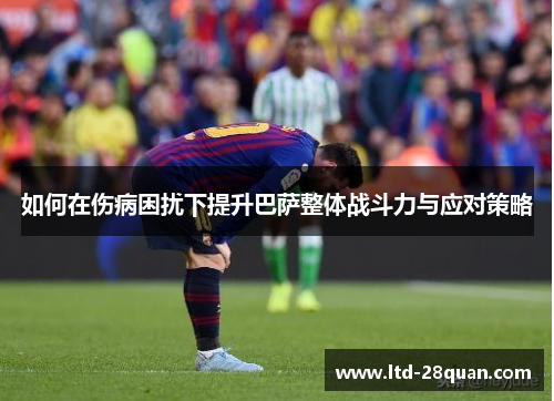 如何在伤病困扰下提升巴萨整体战斗力与应对策略