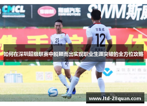 如何在深圳超级联赛中脱颖而出实现职业生涯突破的全方位攻略 如何在深圳超级联赛中脱颖而出实现职业生涯突破的全方位攻略