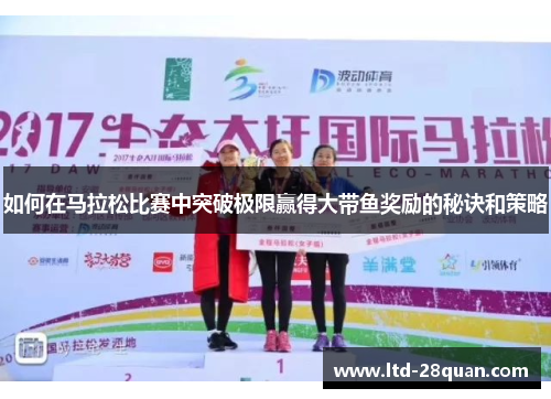 如何在马拉松比赛中突破极限赢得大带鱼奖励的秘诀和策略