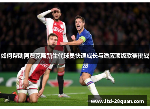 如何帮助阿贾克斯新生代球员快速成长与适应顶级联赛挑战 如何帮助阿贾克斯新生代球员快速成长与适应顶级联赛挑战