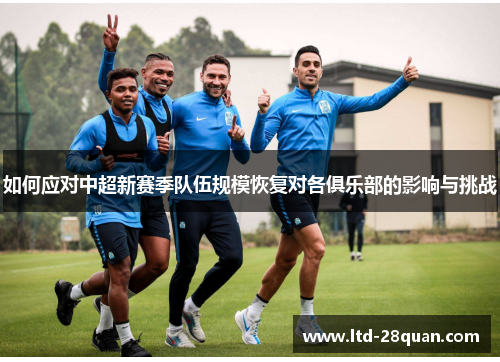 如何应对中超新赛季队伍规模恢复对各俱乐部的影响与挑战