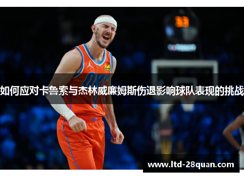 如何应对卡鲁索与杰林威廉姆斯伤退影响球队表现的挑战