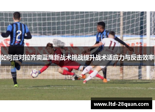 如何应对拉齐奥蓝鹰新战术挑战提升战术适应力与反击效率