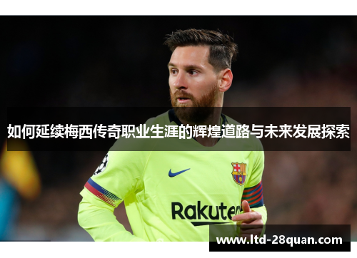如何延续梅西传奇职业生涯的辉煌道路与未来发展探索