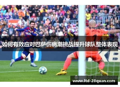如何有效应对巴萨伤病潮挑战提升球队整体表现 如何有效应对巴萨伤病潮挑战提升球队整体表现
