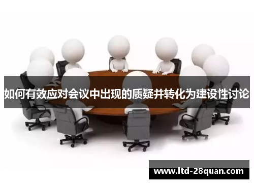 如何有效应对会议中出现的质疑并转化为建设性讨论 如何有效应对会议中出现的质疑并转化为建设性讨论