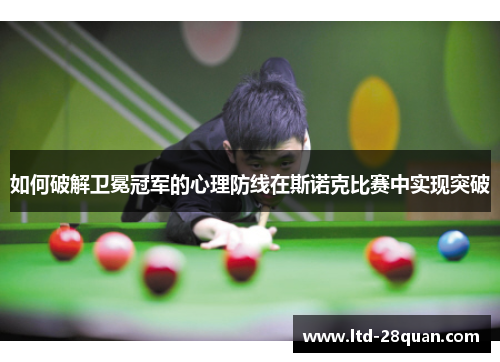 如何破解卫冕冠军的心理防线在斯诺克比赛中实现突破