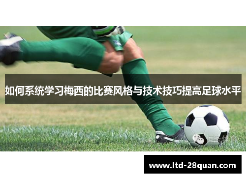 如何系统学习梅西的比赛风格与技术技巧提高足球水平