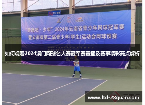 如何观看2024澳门网球名人赛冠军赛直播及赛事精彩亮点解析