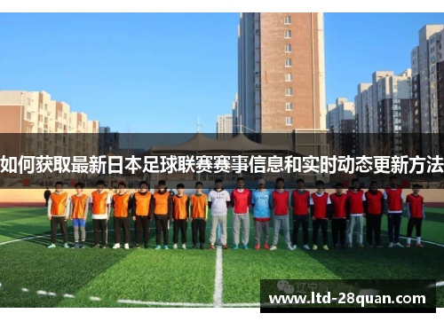 如何获取最新日本足球联赛赛事信息和实时动态更新方法