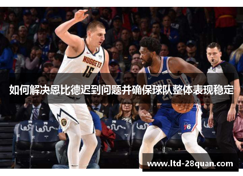 如何解决恩比德迟到问题并确保球队整体表现稳定