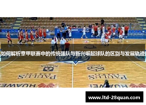 如何解析意甲联赛中的传统强队与新兴崛起球队的区别与发展轨迹