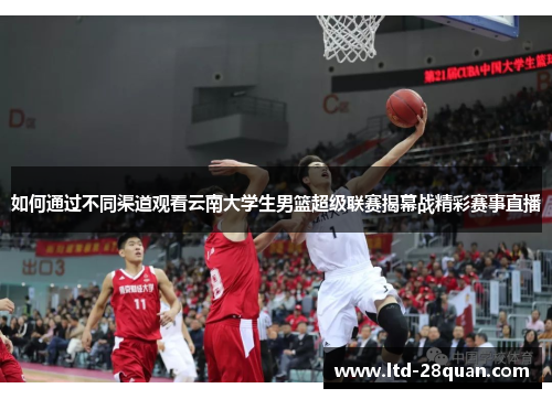 如何通过不同渠道观看云南大学生男篮超级联赛揭幕战精彩赛事直播