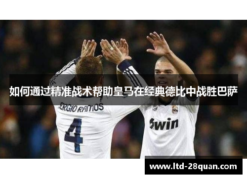 如何通过精准战术帮助皇马在经典德比中战胜巴萨