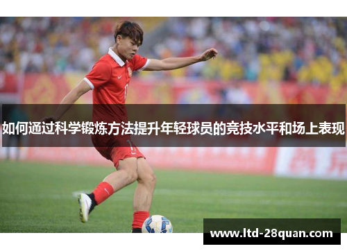 如何通过科学锻炼方法提升年轻球员的竞技水平和场上表现